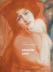 Urszula Kozakowska-Zaucha, Kraków 1900, Muzeum Narodowe w Krakowie, Kraków 2018
